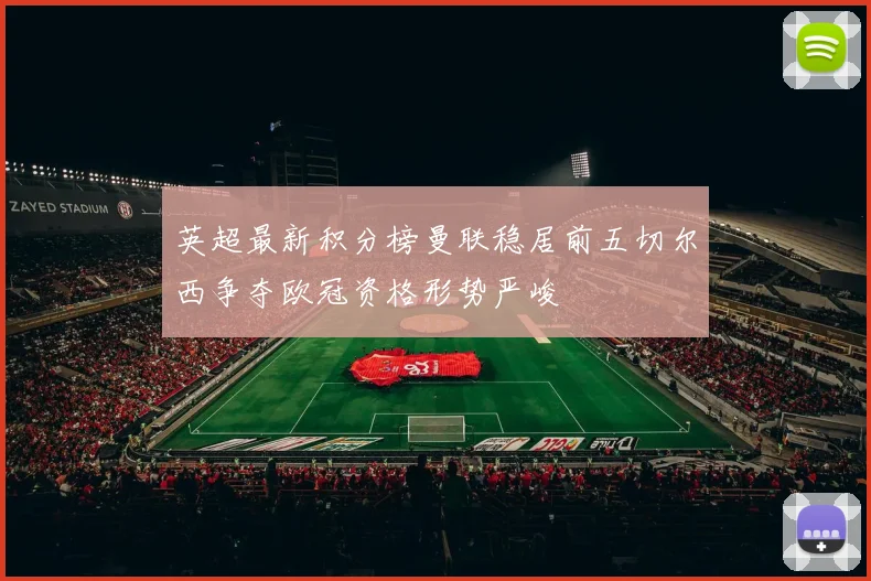 英超最新积分榜曼联稳居前五切尔西争夺欧冠资格形势严峻