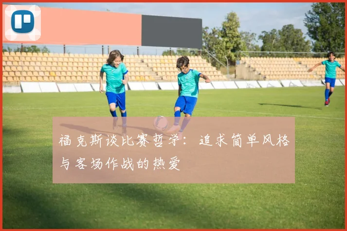 福克斯谈比赛哲学：追求简单风格与客场作战的热爱