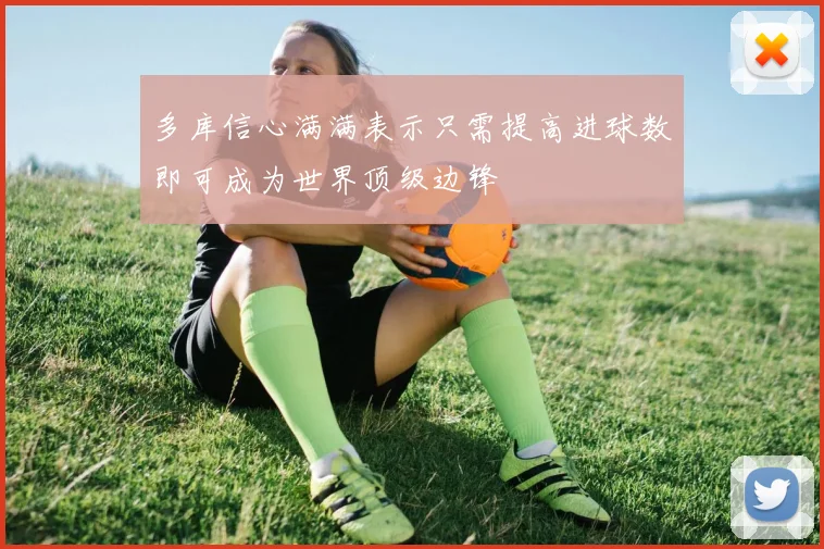 多库信心满满表示只需提高进球数即可成为世界顶级边锋