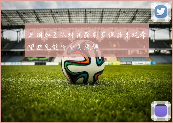 库明加团队对高薪前景保持乐观希望避免低价合同束缚