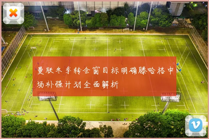 曼联冬季转会窗目标明确滕哈格中场补强计划全面解析