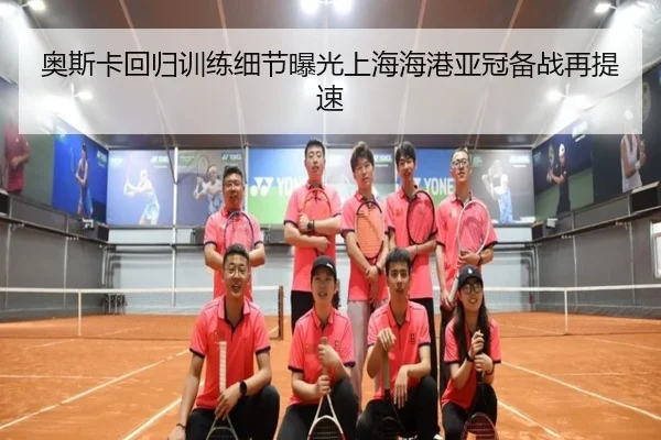奥斯卡回归训练细节曝光上海海港亚冠备战再提速