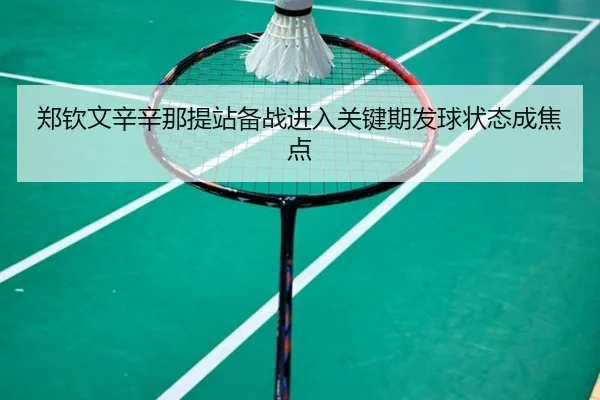 郑钦文辛辛那提站备战进入关键期发球状态成焦点
