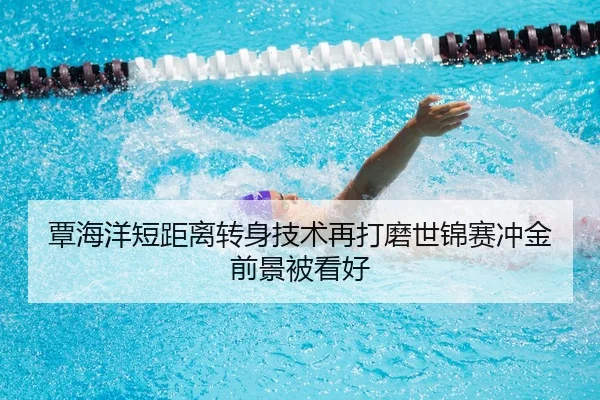 覃海洋短距离转身技术再打磨世锦赛冲金前景被看好